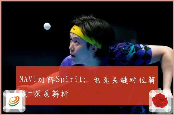 NAVI对阵Spirit：电竞关键对位解读-深度解析
