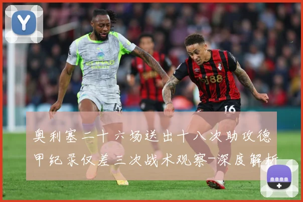 奥利塞二十六场送出十八次助攻德甲纪录仅差三次战术观察-深度解析
