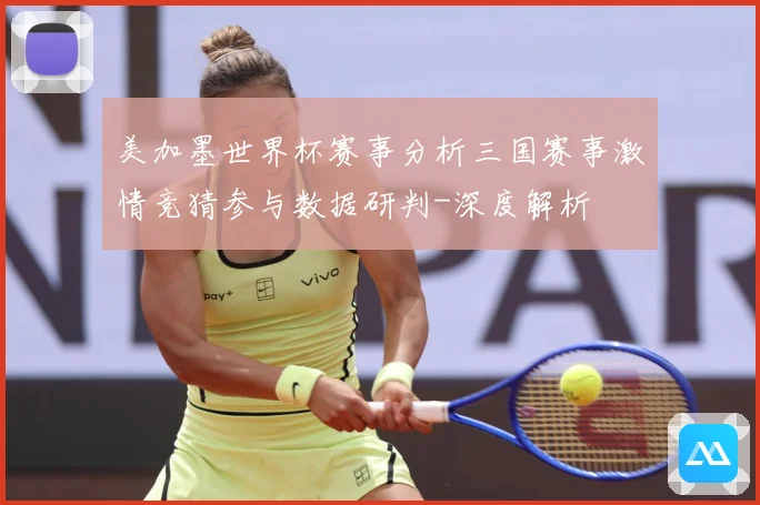 美加墨世界杯赛事分析三国赛事激情竞猜参与数据研判-深度解析