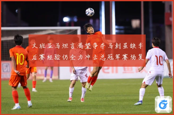 文班亚马坦言渴望争夺马刺虽缺季后赛经验仍全力冲击总冠军赛场复盘-深度解析