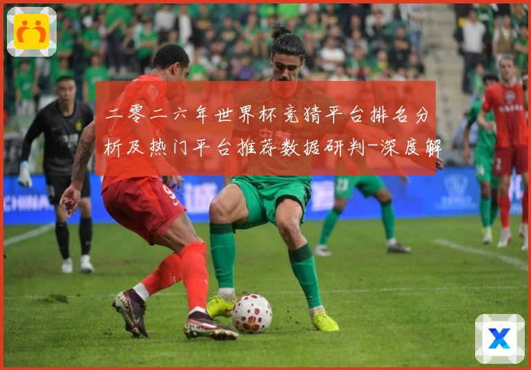 二零二六年世界杯竞猜平台排名分析及热门平台推荐数据研判-深度解析