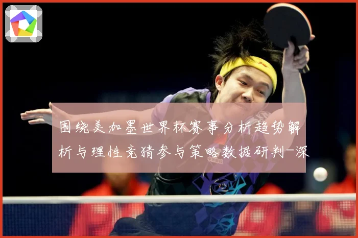 围绕美加墨世界杯赛事分析趋势解析与理性竞猜参与策略数据研判-深度解析