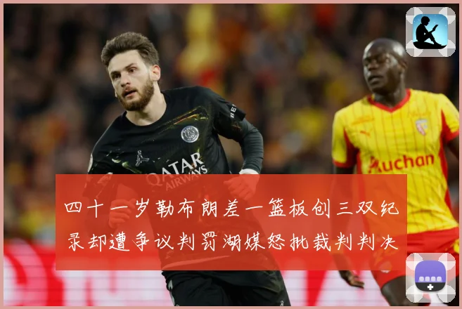 四十一岁勒布朗差一篮板创三双纪录却遭争议判罚湖媒怒批裁判判决赛场复盘-深度解析