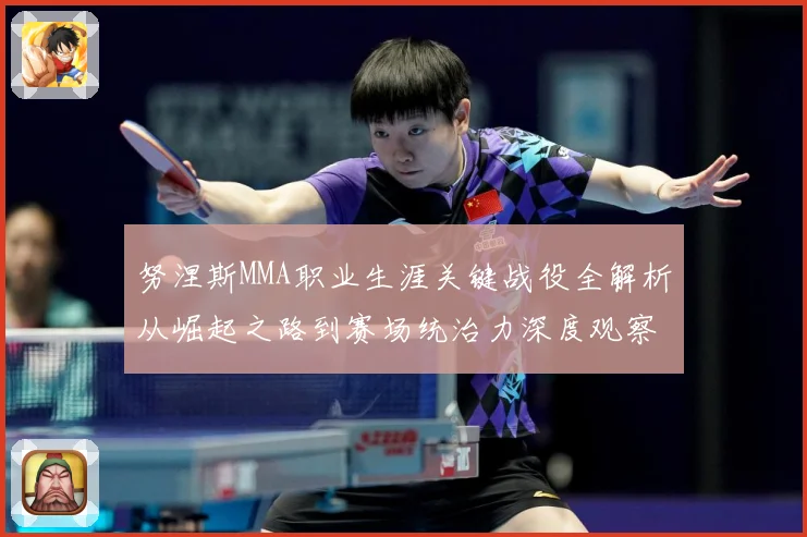 努涅斯MMA职业生涯关键战役全解析从崛起之路到赛场统治力深度观察-深度解析