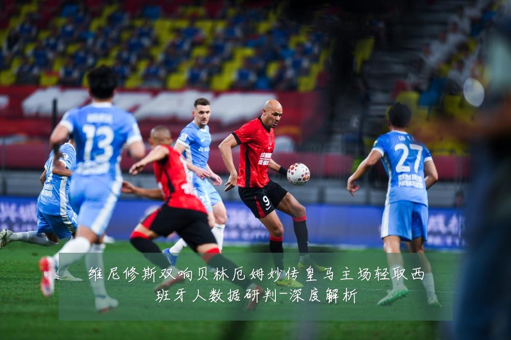 维尼修斯双响贝林厄姆妙传皇马主场轻取西班牙人数据研判-深度解析