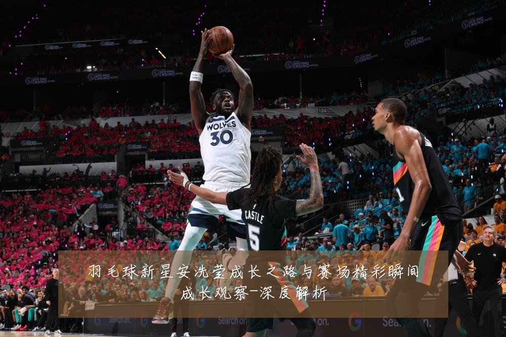 羽毛球新星安洗莹成长之路与赛场精彩瞬间成长观察-深度解析