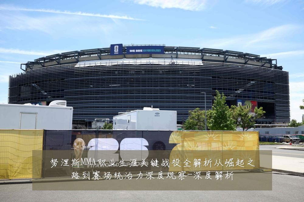 努涅斯MMA职业生涯关键战役全解析从崛起之路到赛场统治力深度观察-深度解析