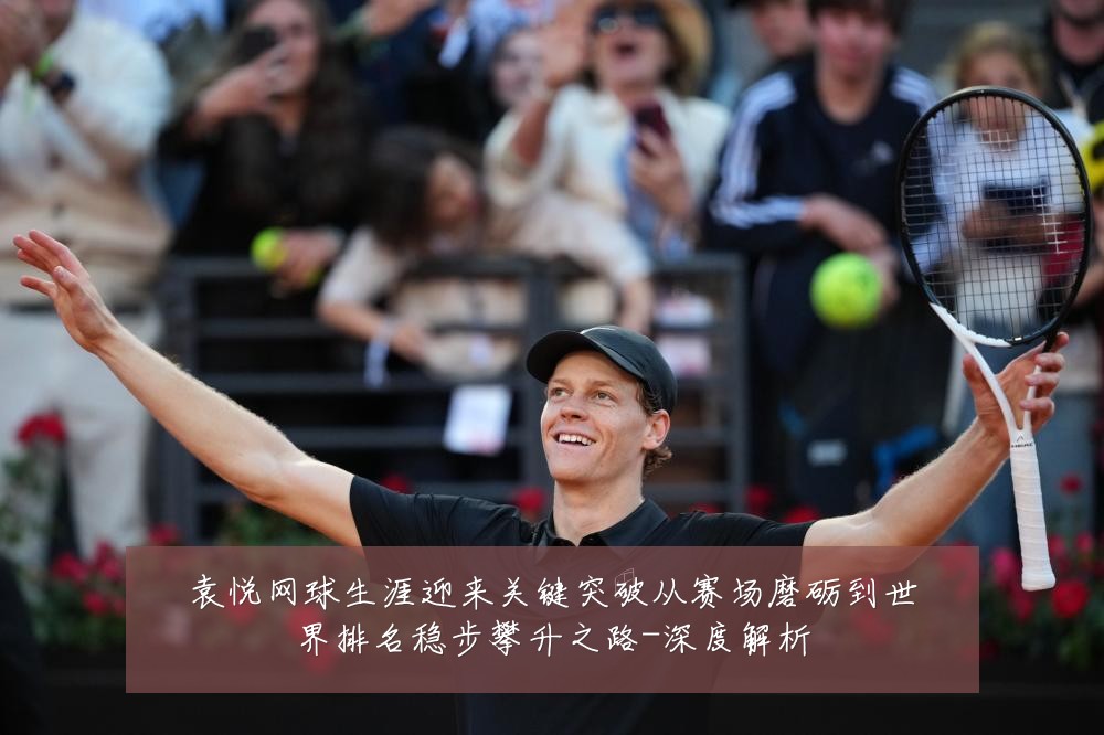 袁悦网球生涯迎来关键突破从赛场磨砺到世界排名稳步攀升之路-深度解析