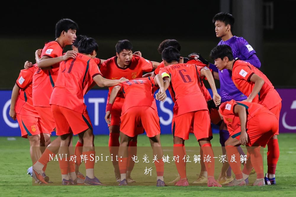 NAVI对阵Spirit:电竞关键对位解读-深度解析