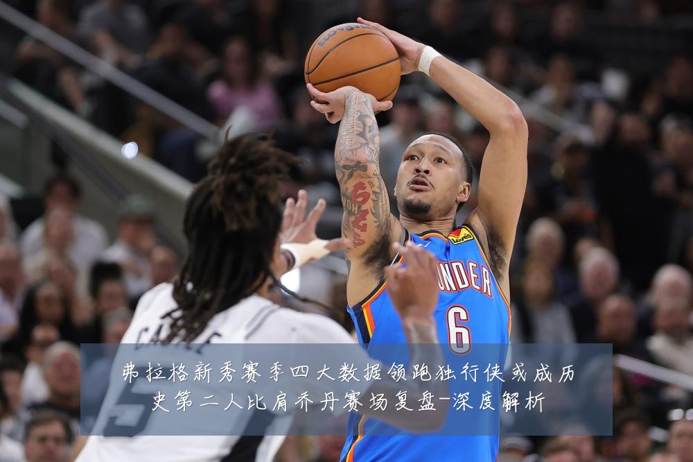 弗拉格新秀赛季四大数据领跑独行侠或成历史第二人比肩乔丹赛场复盘-深度解析