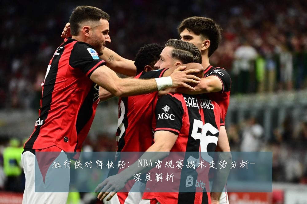 独行侠对阵快船:NBA常规赛战术走势分析-深度解析