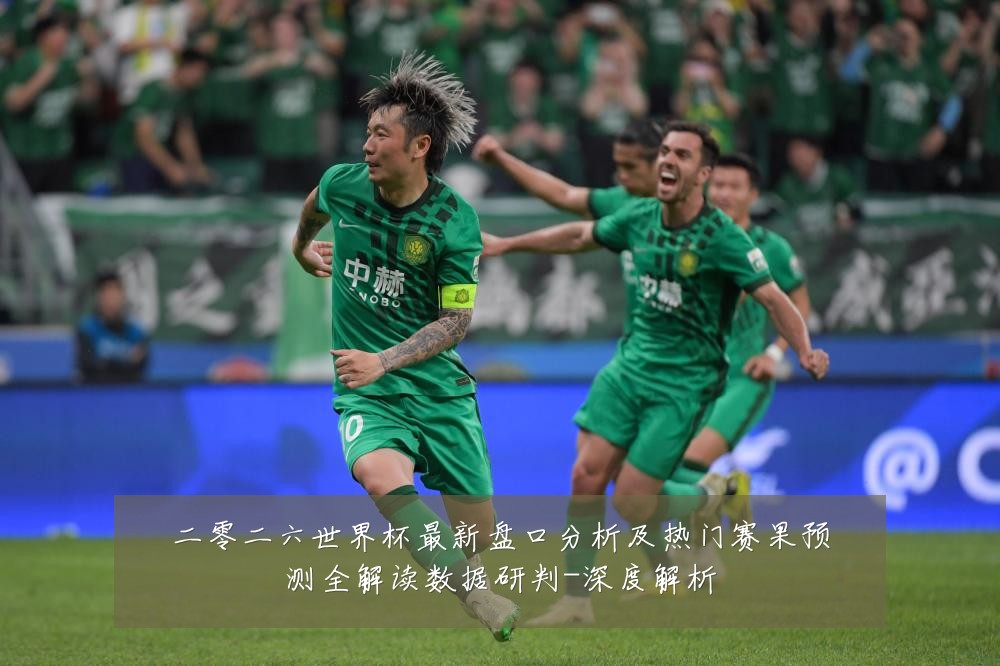 二零二六世界杯最新盘口分析及热门赛果预测全解读数据研判-深度解析