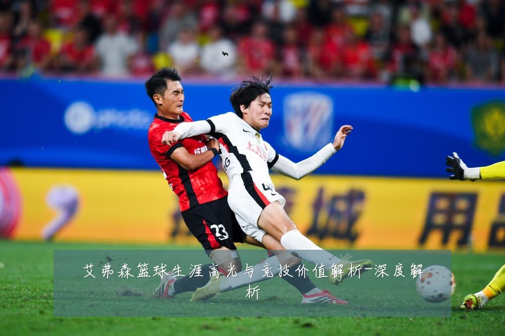 艾弗森篮球生涯高光与竞技价值解析-深度解析